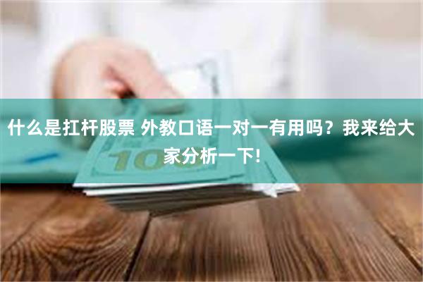 什么是扛杆股票 外教口语一对一有用吗？我来给大家分析一下!