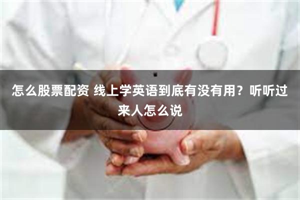 怎么股票配资 线上学英语到底有没有用？听听过来人怎么说