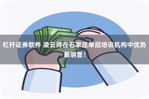 杠杆证券软件 凌云师在石家庄单招培训机构中优势最明显！