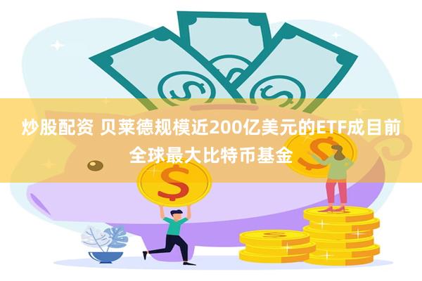 炒股配资 贝莱德规模近200亿美元的ETF成目前全球最大比特币基金