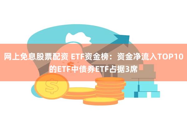 网上免息股票配资 ETF资金榜：资金净流入TOP10的ETF中债券ETF占据3席