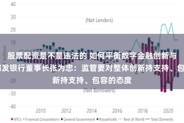 股票配资是不是违法的 如何平衡数字金融创新与监管？ 浦发银行董事长张为忠：监管要对整体创新持支持、包容的态度