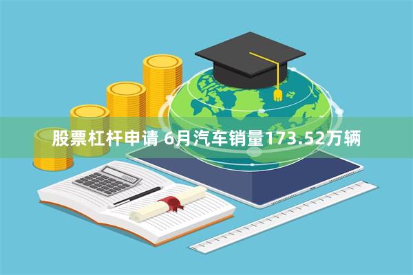 股票杠杆申请 6月汽车销量173.52万辆