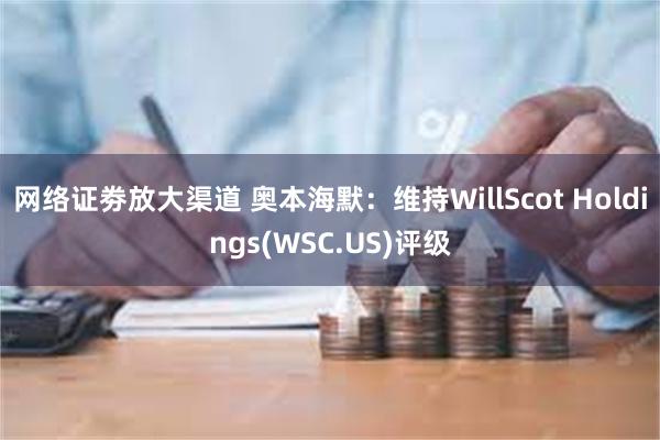 网络证劵放大渠道 奥本海默：维持WillScot Holdings(WSC.US)评级