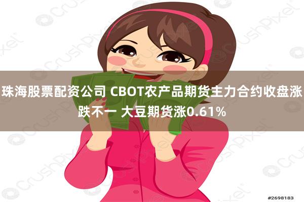 珠海股票配资公司 CBOT农产品期货主力合约收盘涨跌不一 大豆期货涨0.61%