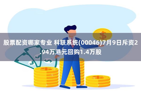 股票配资哪家专业 科联系统(00046)7月9日斥资2.94万港元回购1.4万股