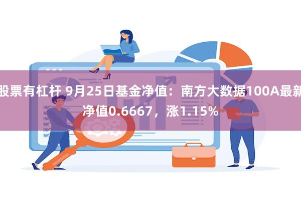 股票有杠杆 9月25日基金净值：南方大数据100A最新净值0.6667，涨1.15%