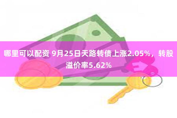 哪里可以配资 9月25日天路转债上涨2.05%，转股溢价率5.62%