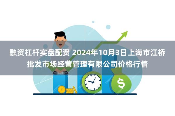 融资杠杆实盘配资 2024年10月3日上海市江桥批发市场经营管理有限公司价格行情