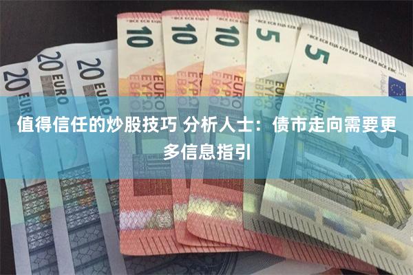 值得信任的炒股技巧 分析人士：债市走向需要更多信息指引