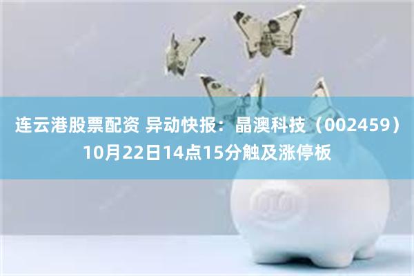 连云港股票配资 异动快报：晶澳科技（002459）10月22日14点15分触及涨停板