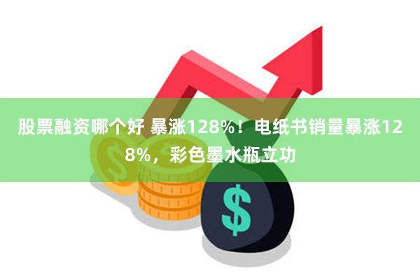 股票融资哪个好 暴涨128%！电纸书销量暴涨128%，彩色墨水瓶立功