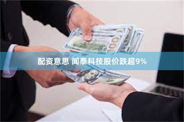 配资意思 闻泰科技股价跌超9%