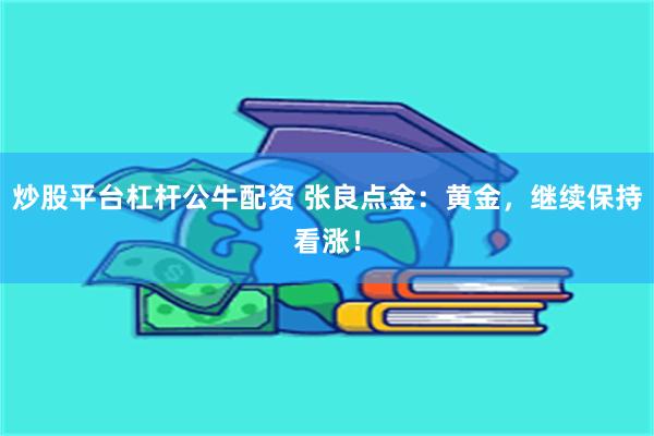 炒股平台杠杆公牛配资 张良点金：黄金，继续保持看涨！