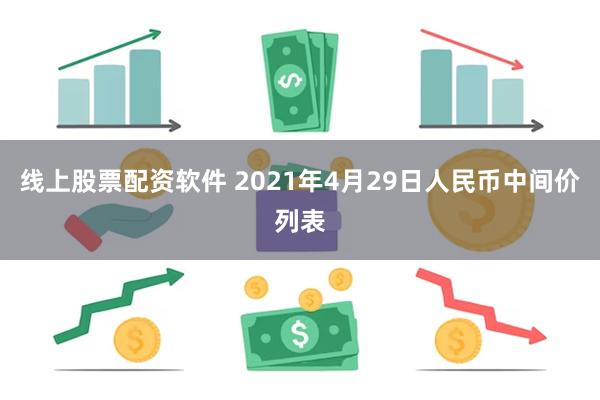 线上股票配资软件 2021年4月29日人民币中间价列表