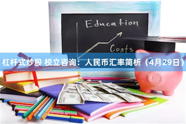 杠杆式炒股 校立咨询：人民币汇率简析（4月29日）