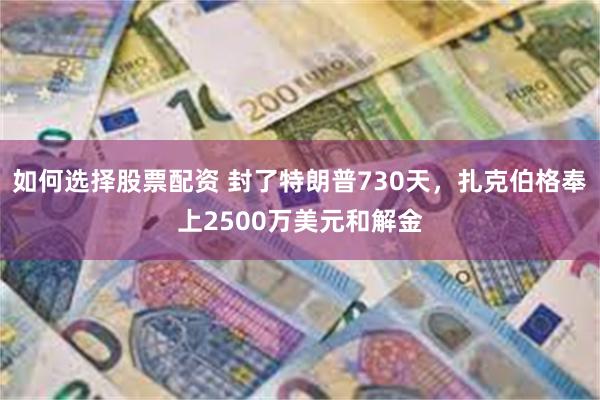 如何选择股票配资 封了特朗普730天，扎克伯格奉上2500万美元和解金