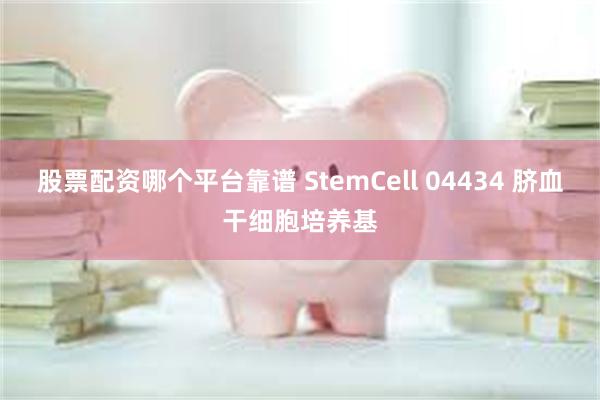 股票配资哪个平台靠谱 StemCell 04434 脐血干细胞培养基