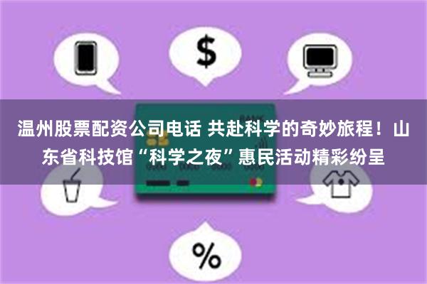 温州股票配资公司电话 共赴科学的奇妙旅程!山东省科技馆“科学之夜”惠民活动精彩纷呈